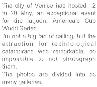 The city of Venice has hosted 12 to 20 May, an exceptional event for the lagoon: America's Cup World Series.I'm not a big fan of sailing, but the attraction for technological catamarans was remarkable, so impossible to not photograph them.The photos are divided into as many galleries.
