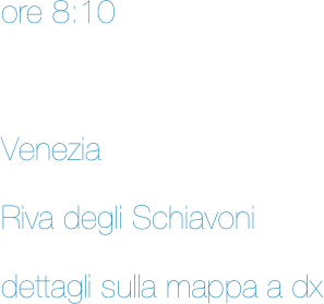ore 8:10



Venezia 

Riva degli Schiavoni

dettagli sulla mappa a dx
